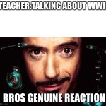 Its always during times like this | TEACHER:TALKING ABOUT WWII; BROS GENUINE REACTION | image tagged in jarvis template | made w/ Imgflip meme maker