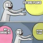 pulling away | ME; FUTURE PLANS; MY BROKE AS; ME; FUTURE PLANS | image tagged in pulling away | made w/ Imgflip meme maker