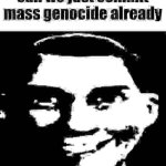 can we just commit mass genocide already
