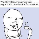 Thoughts for hungry minds | Would imgflippers say you went rogue if you unfollow the fun stream? | image tagged in thinking meme,imgflip,fun stream | made w/ Imgflip meme maker
