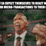 Game Company Slander #2 | HOW EA EXPECT THEMSELVES TO REACT WHEN THEY ADD MICRO-TRANSACTIONS TO THEIR GAMES: | image tagged in gifs,true,oh wow are you actually reading these tags | made w/ Imgflip video-to-gif maker