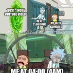 That's so me | "JUST 1 MORE YOUTUBE VIDEO"; ME AT 21:00 (9PM); MY SLEEP SCHEDULE; ME AT 04:00 (4AM) | image tagged in 20 minute adventure rick morty,youtube,sleep,relatable | made w/ Imgflip meme maker