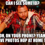 Kids these days | CAN I SEE SOME ID? OH, ON YOUR PHONE? YEAH, I HAVE PHOTOSHOP AT HOME TOO. | image tagged in annoyed bartender,photoshop,drinking,scam,digital | made w/ Imgflip meme maker