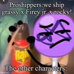 THEY ARE JUST CHILDREN- | Proshippers:we ship grassy x Firey jr. x rocky! The other characters: | image tagged in gwuh | made w/ Imgflip meme maker