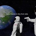 plz agree | wow Russia is tiny from afar. | image tagged in memes,always has been | made w/ Imgflip meme maker