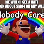 To gain my decision, one must simply Git Gud | ME WHEN I SEE A HATE OPINION ABOUT SMG4 ON ANY WEBSITE: | image tagged in nobody cares,smg4 | made w/ Imgflip meme maker