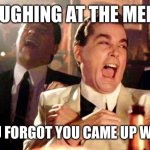 Goodfellas Laugh | LAUGHING AT THE MEME; YOU FORGOT YOU CAME UP WITH | image tagged in goodfellas laugh | made w/ Imgflip meme maker