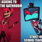 Funny school eme | ME ASKING TO GO TO THE BATHROOM; STRICT HISH SCHOOL TEACHER: NO | image tagged in alastor vs vox | made w/ Imgflip meme maker