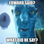 Edward Said | EDWARD SAID? WHAT DID HE SAY? | image tagged in avatar guy | made w/ Imgflip meme maker