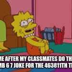 its the most annoying thing ever | ME AFTER MY CLASSMATES DO THE DUMB 6 7 JOKE FOR THE 463811TH TIME: | image tagged in gifs,lisa | made w/ Imgflip video-to-gif maker