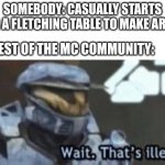 what makes it wierder is that guy dosent have any mods at all | SOMEBODY: CASUALLY STARTS USING A FLETCHING TABLE TO MAKE ARROWS; THE REST OF THE MC COMMUNITY: | image tagged in wait that's illegal,minecraft,fletching table | made w/ Imgflip meme maker