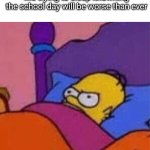 angry homer simpson in bed | Me trying to sleep knowning the school day will be worse than ever | image tagged in angry homer simpson in bed | made w/ Imgflip meme maker