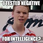 Intelligence | I TESTED NEGATIVE; FOR INTELLIGENCE? | image tagged in you guys are getting paid | made w/ Imgflip meme maker