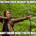 Daily Bad Dad Joke January 14, 2026 | HAVE YOU EVER TRIED ARCHERY BLINDFOLDED? YOU DON'T KNOW WHAT YOU'RE MISSING. | image tagged in katniss hunting | made w/ Imgflip meme maker