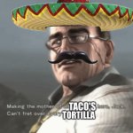 mexican guy's be like | TACO'S; TORTILLA | image tagged in making the mother of all omelettes | made w/ Imgflip meme maker