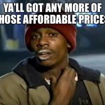 Affordability | YA’LL GOT ANY MORE OF THOSE AFFORDABLE PRICES | image tagged in memes,y'all got any more of that | made w/ Imgflip meme maker