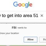 Area 51 | how to get into area 51; FBI | image tagged in wants to know your location,lol,area 51,fbi | made w/ Imgflip meme maker