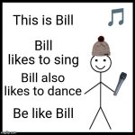 Be Like Bill | This is Bill; Bill likes to sing; Bill also likes to dance; Be like Bill | image tagged in memes,be like bill | made w/ Imgflip meme maker