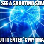 Galaxy brain | I SEE A SHOOTING STAR; BUT IT ENTER´S MY BRAIN | image tagged in galaxy brain | made w/ Imgflip meme maker