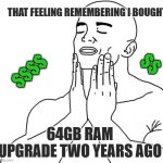 RAM Prices Feels Good Man | THAT FEELING REMEMBERING I BOUGHT; $$; $$$$; 64GB RAM UPGRADE TWO YEARS AGO | image tagged in feels good man,prices | made w/ Imgflip meme maker