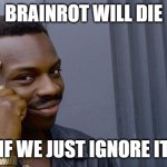we can just ignore it | BRAINROT WILL DIE; IF WE JUST IGNORE IT | image tagged in memes,roll safe think about it,brainrot,funny,true | made w/ Imgflip meme maker