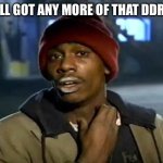 Y'all Got Any More Of That | Y’ALL GOT ANY MORE OF THAT DDR5? | image tagged in memes,y'all got any more of that | made w/ Imgflip meme maker
