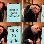 Gru's Plan | plan to get a girlfriend:; go outside; talk to girls; talk to girls | image tagged in memes,gru's plan | made w/ Imgflip meme maker