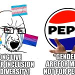 In the end, Pepsi switched sides :( | LONG LIVE GENDER INCLUSION AND DIVERSITY! “GENDERS ARE FOR MUSIC, NOT FOR PEOPLE.” | image tagged in soyboy vs yes chad | made w/ Imgflip meme maker
