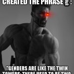 it's reality | THE ONE WHO CREATED THE PHRASE🗿:; ''GENDERS ARE LIKE THE TWIN TOWERS; THERE USED TO BE TWO, AND NOW IT'S A SENSITIVE ISSUE'' | image tagged in giga chad,homophobic,reality,chad,gigachad | made w/ Imgflip meme maker