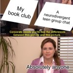 They're The Same Picture | My book club; A neurodivergent teen group chat; Absolutely anyone | image tagged in memes,they're the same picture | made w/ Imgflip meme maker