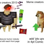 do i have to expain my way of this how i present memes | Meme creators 2026; Meme creators 2013; Craft obscure humor nobody gets and still reach front page; add 'pls upvote' in 4pt Comic Sans | image tagged in memes,buff doge vs cheems,absurd,imgflip | made w/ Imgflip meme maker
