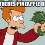Shut Up And Take My Money Fry Meme | WHEN THERES PINEAPPLE ON PIZZA | image tagged in memes,shut up and take my money fry | made w/ Imgflip meme maker