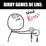 Canon lore btw | KIRBY GAMES BE LIKE: | image tagged in now kiss,memes,funny,kirby | made w/ Imgflip meme maker
