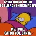 angry homer simpson in bed | 5 YEAR OLD ME TRYING TO SLEEP ON CHRISTMAS EVE; ME: I WILL CATCH YOU, SANTA. | image tagged in angry homer simpson in bed | made w/ Imgflip meme maker