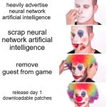 hello neighbor 2 devs are "straight clowning" -random comment from wreck-it ralph 2 | heavily advertise neural network artificial intelligence; scrap neural network artificial intelligence; remove guest from game; release day 1 downloadable patches | image tagged in memes,clown applying makeup | made w/ Imgflip meme maker