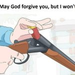 May God forgive you, but I won't