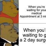 When you’re waiting for somethin’ | When you’re waiting for your medical Appointment at 3 minutes; When you’re waiting to get a 2 day surgery | image tagged in memes,tuxedo winnie the pooh | made w/ Imgflip meme maker