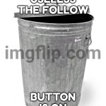 Like why does nobody even click it now | HOW USELESS THE FOLLOW; BUTTON IS ON IMGFLIP | image tagged in trash can,follow | made w/ Imgflip meme maker