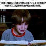 Bastian Sad-Bastian Happy | ARE THE IMGFLIP SERVERS GONNA SHUT DOWN?
 YES OR NO, ITS ON FEBUARY 1ST, | image tagged in bastian sad-bastian happy | made w/ Imgflip meme maker