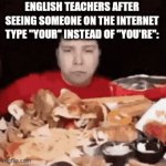 Valid crashout (no i'm not posting it on any school stream, cry about it) | ENGLISH TEACHERS AFTER SEEING SOMEONE ON THE INTERNET TYPE "YOUR" INSTEAD OF "YOU'RE": | image tagged in gifs,english,english teachers,grammar,internet | made w/ Imgflip video-to-gif maker