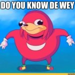 Bring him back | DO YOU KNOW DE WEY | image tagged in ugandan knuckels | made w/ Imgflip meme maker