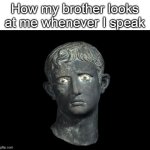 Please use the Meroe Head for more. It's prime meme material! | How my brother looks at me whenever I speak | image tagged in augustus disappointed | made w/ Imgflip meme maker