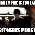 A Series of Unfortunate Events | OH? THE  ROMAN EMPIRE IS TOO LARGE, YOU SAY? LOOKS LIKE IT NEEDS MORE EXPANDING | image tagged in a series of unfortunate events | made w/ Imgflip meme maker