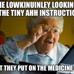 bro it just says push down and turn | ME LOWKINUINLEY LOOKING AT THE TINY AHH INSTRUCTIONS; THAT THEY PUT ON THE MEDICINE CAP | image tagged in memes,grandma finds the internet,funny,funny memes,meme,fun | made w/ Imgflip meme maker