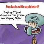 Stop saying 67 or end up in Hell | Saying 67 just shows us that you're worshiping Satan. | image tagged in fun facts with squidward | made w/ Imgflip meme maker