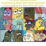 This topic milked to death for a while | Me after seeing a meme complaining about the newer episodes of SpongeBob for the millionth time: | image tagged in oh come on spongebob | made w/ Imgflip meme maker