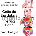 Clown Applying Makeup | Hey baddie grwm for picture day; Gotta do the details; the wig
Done; pov: THAT girl | image tagged in memes,clown applying makeup | made w/ Imgflip meme maker