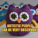 Autistic people can be very observant | AUTISTIC PEOPLE CAN BE VERY OBSERVANT | image tagged in knit owls,autism,observe,focus,knitting,crochet | made w/ Imgflip meme maker