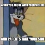 Tom sticking his tongue out | WHEN YOU ARGUE WITH YOUR SIBLING; AND PARENTS TAKE YOUR SIDE | image tagged in tom sticking his tongue out,funny | made w/ Imgflip meme maker