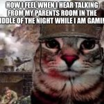 I think I am cooked | HOW I FEEL WHEN I HEAR TALKING FROM MY PARENTS ROOM IN THE MIDDLE OF THE NIGHT WHILE I AM GAMING | image tagged in soldier cat | made w/ Imgflip meme maker